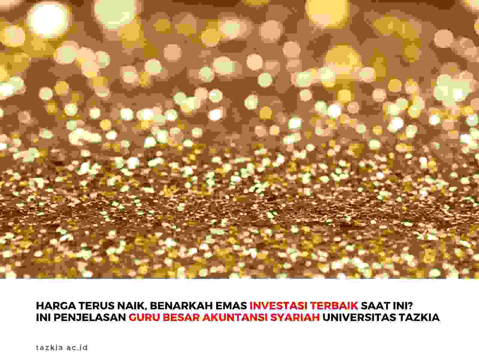 Harga Terus Naik Benarkah Emas Investasi Terbaik Saat Ini Ini Penjelasan Guru Besar Akuntansi Syariah Universitas Tazkia