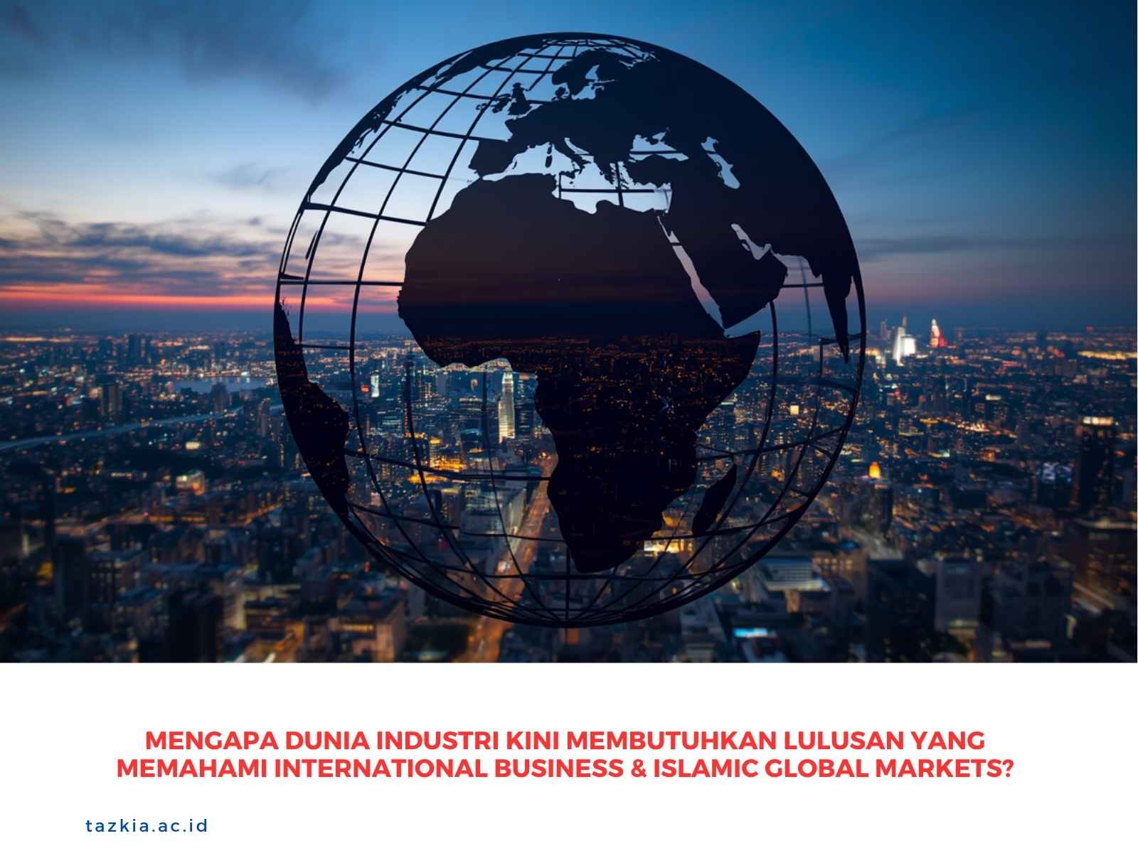 Mengapa Dunia Industri Kini Membutuhkan Lulusan yang Memahami International Business & Islamic Global Markets?